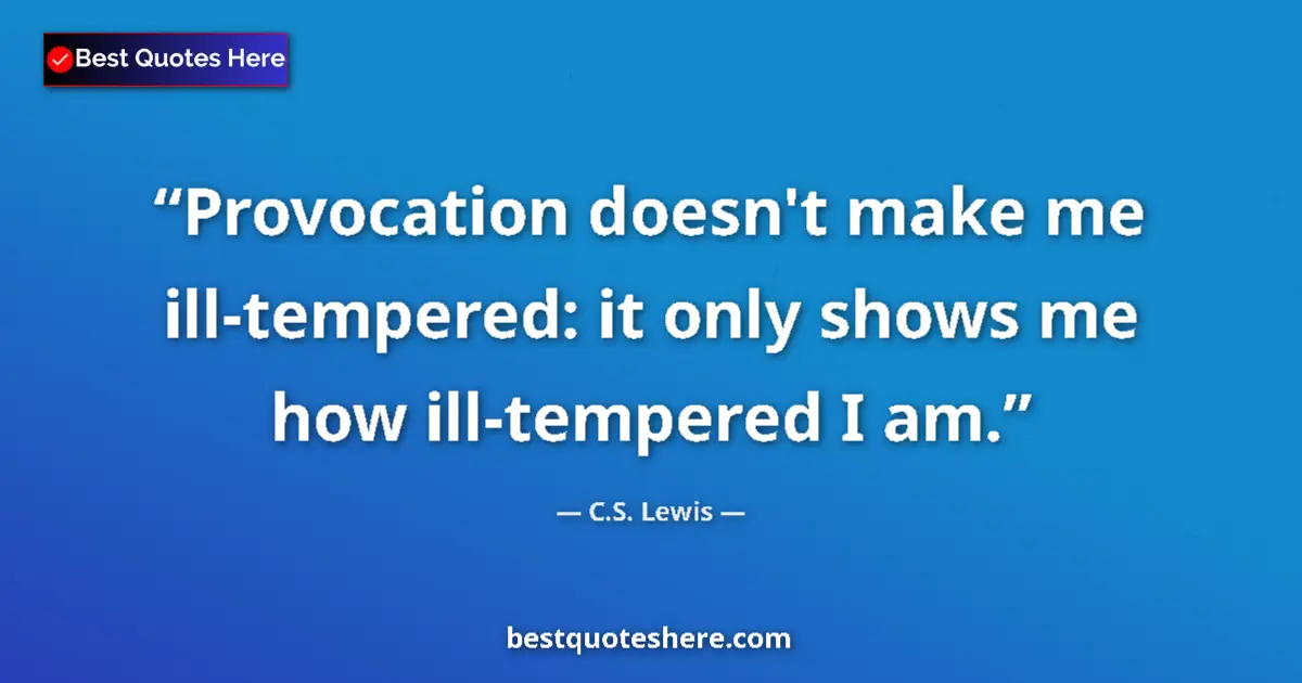 Quote by C.S. Lewis: Provocation doesn't make me ill-tempered: it only shows me how ill-tempered I am....