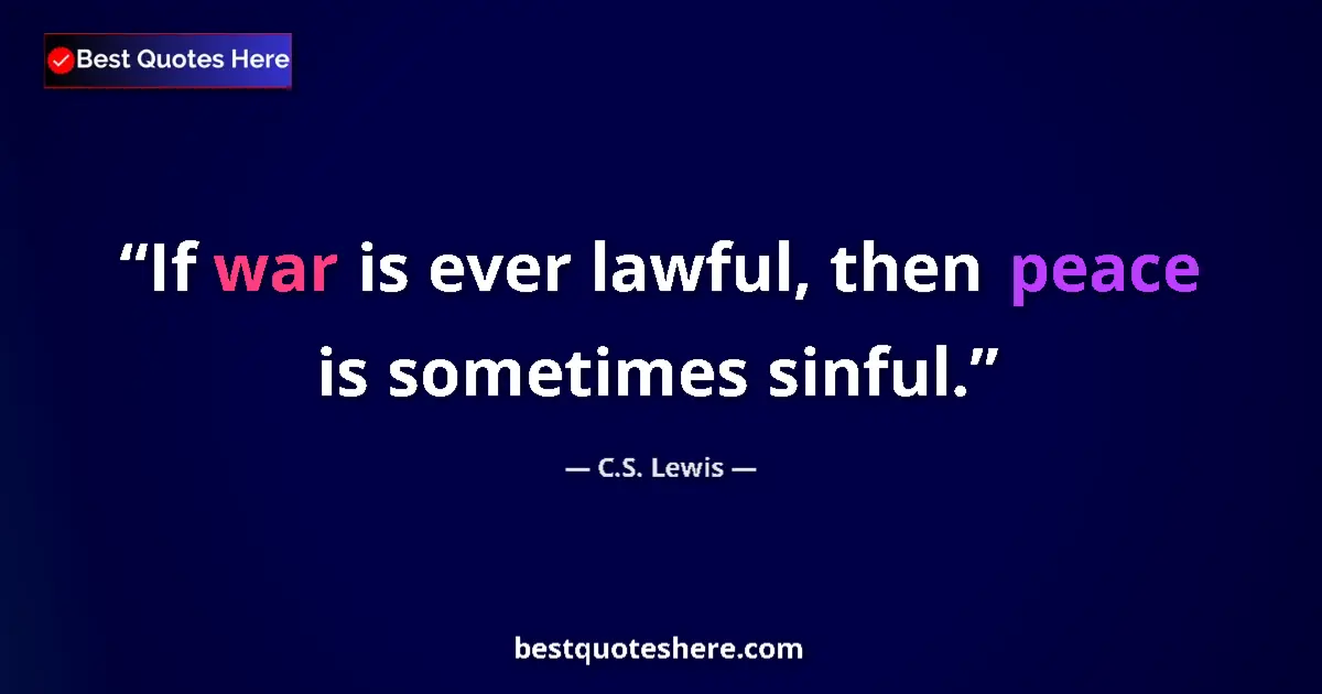 Quote by C.S. Lewis: If war is ever lawful, then peace is sometimes sin