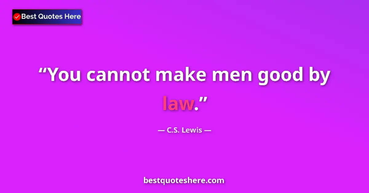 Quote by C.S. Lewis: You cannot make men good by law....