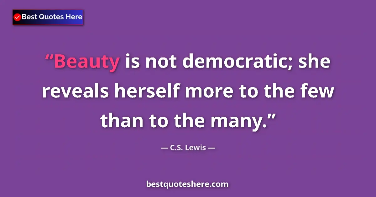 Image for the quote by C S Lewis: Beauty is not democratic; she reveals herself more to the few than to the many....