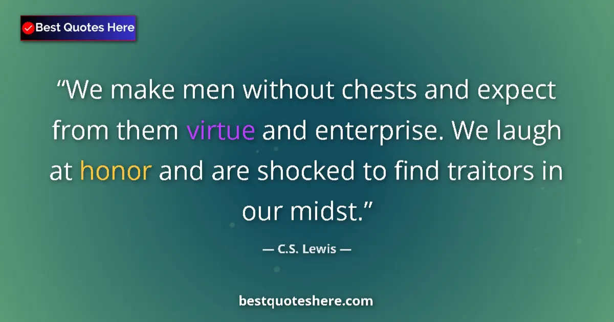Image for the quote by C S Lewis: We make men without chests and expect from them virtue and enterprise. We laugh at honor and are sho...