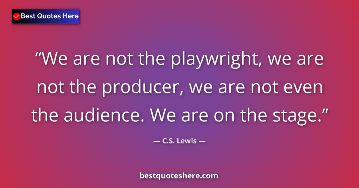 Quote by C.S. Lewis: We are not the playwright, we are not the producer, we are not even the audience. We are on the stag...