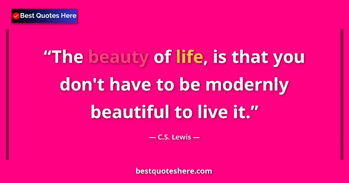 Quote by C.S. Lewis: The beauty of life, is that you don't have to be modernly beautiful to live it....