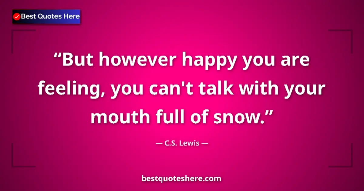 Quote by C.S. Lewis: But however happy you are feeling, you can't talk with your mouth full of snow....