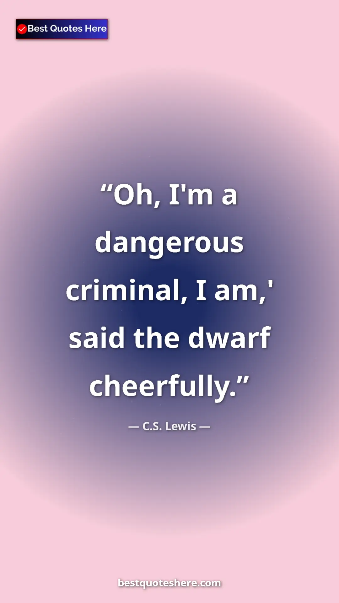 C.S. Lewis Quote Card: "Oh, I'm a dangerous criminal, I am,' said the dwarf..." Pinterest quote poster by C.S. Lewis: "Oh, I'm a dangerous criminal, I am,' said the dwarf..."