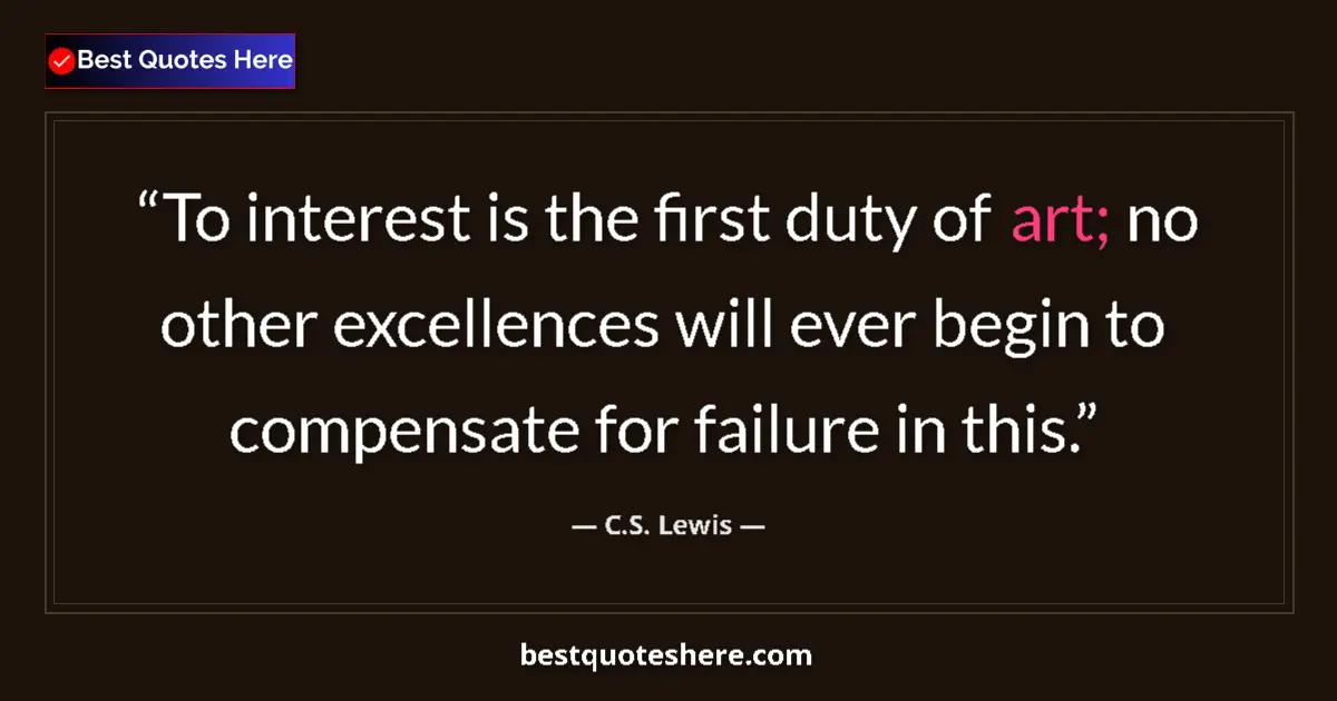 Quote by C.S. Lewis: To interest is the first duty of art; no other exc