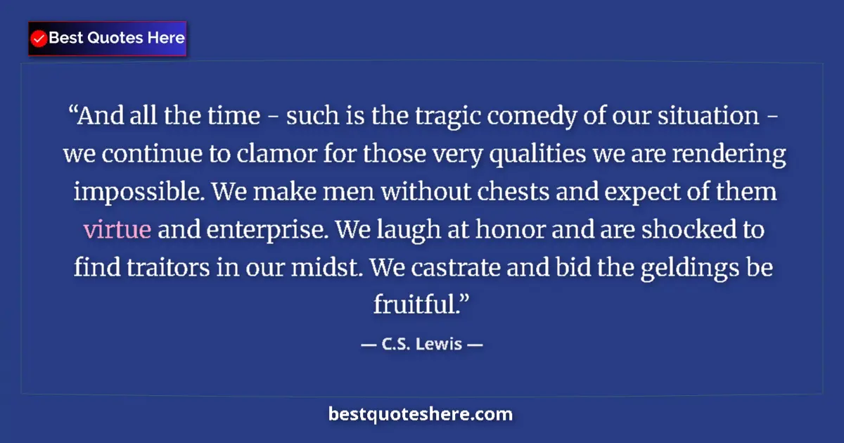 Quote by C.S. Lewis: And all the time - such is the tragic comedy of our situation - we continue to clamor for those very...
