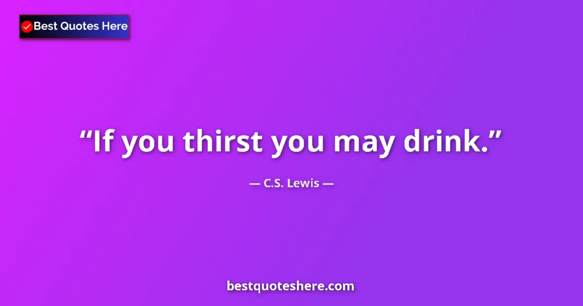 Quote by C.S. Lewis: If you thirst you may drink....