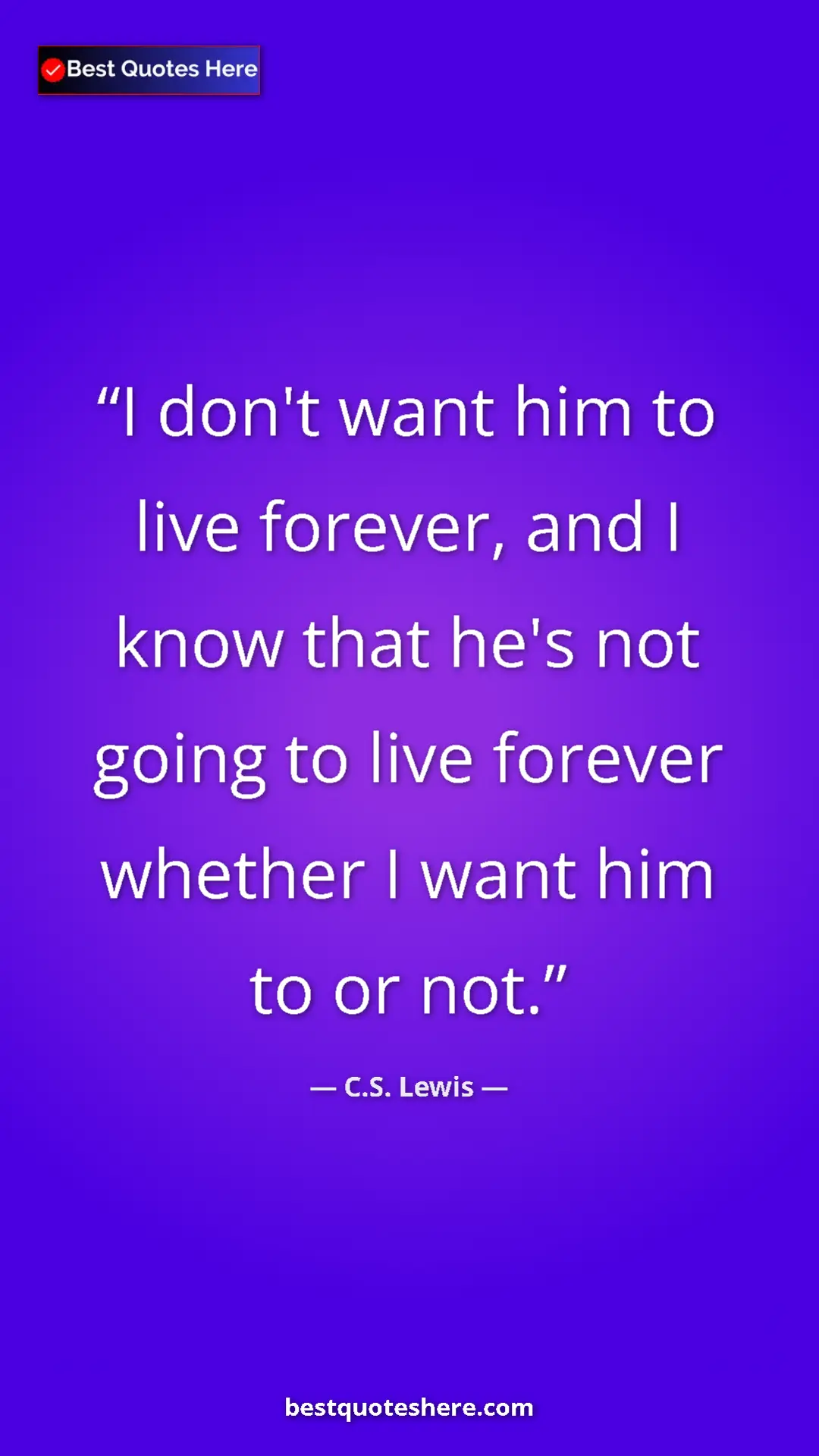 C.S. Lewis Quote Card: "I don't want him to live forever, and I know that he's not..." Pinterest quote poster by C.S. Lewis: "I don't want him to live forever, and I know that he's not..."