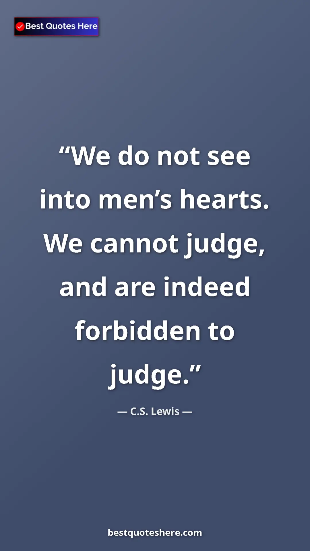 C.S. Lewis Quote Card: "We do not see into men’s hearts. We cannot judge, and are..." Pinterest quote poster by C.S. Lewis: "We do not see into men’s hearts. We cannot judge, and are..."