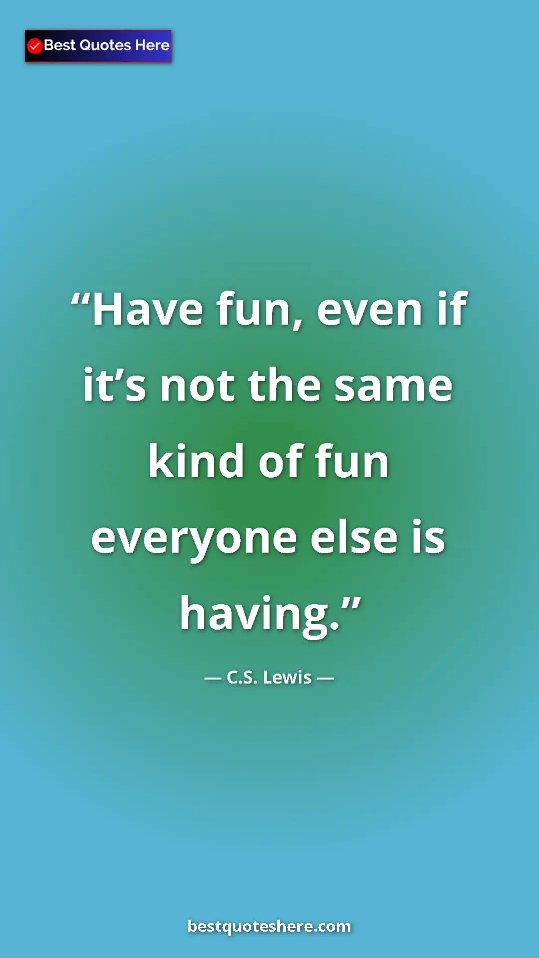 C.S. Lewis Quote Card: "Have fun, even if it’s not the same kind of fun everyone..." Pinterest quote poster by C.S. Lewis: "Have fun, even if it’s not the same kind of fun everyone..."