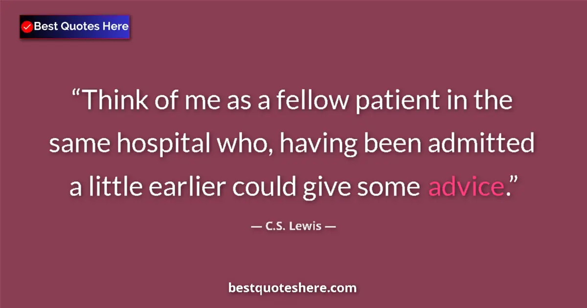 Quote by C.S. Lewis: Think of me as a fellow patient in the same hospit
