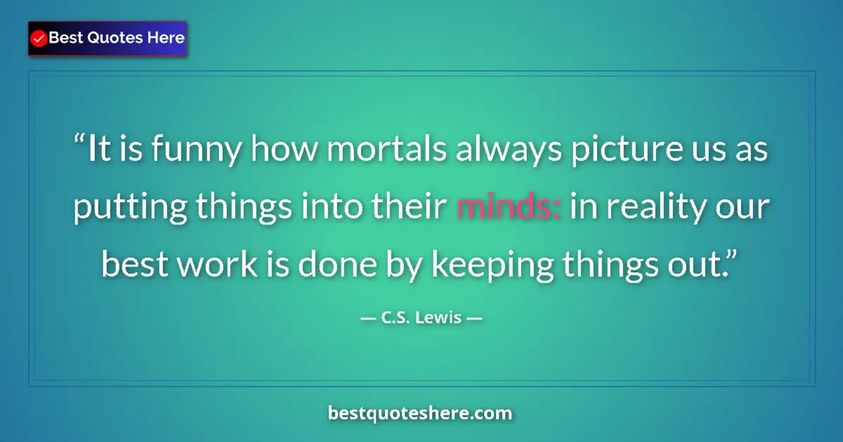 Quote by C.S. Lewis: It is funny how mortals always picture us as putting things into their minds: in reality our best wo...