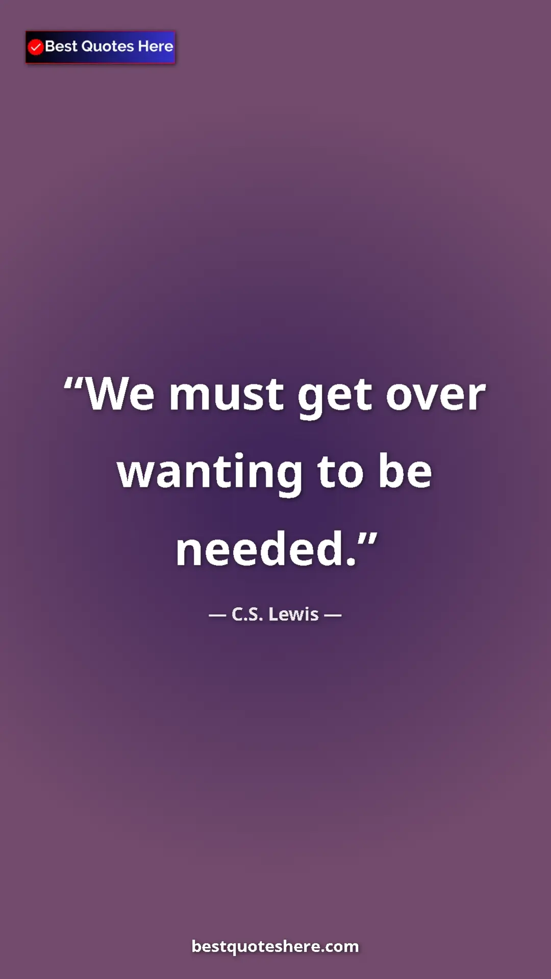 C.S. Lewis Quote Card: "We must get over wanting to be needed." Pinterest quote poster by C.S. Lewis: "We must get over wanting to be needed."