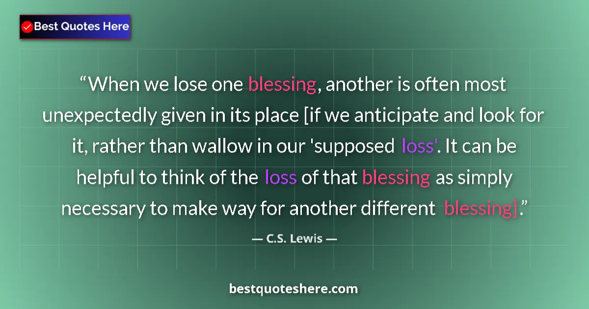 Quote by C.S. Lewis: When we lose one blessing, another is often most unexpectedly given in its place [if we anticipate a...
