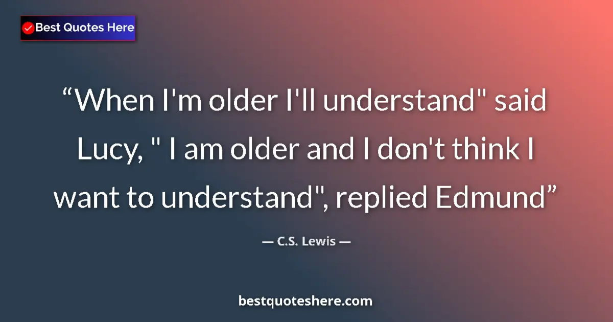 Quote by C.S. Lewis: When I'm older I'll understand