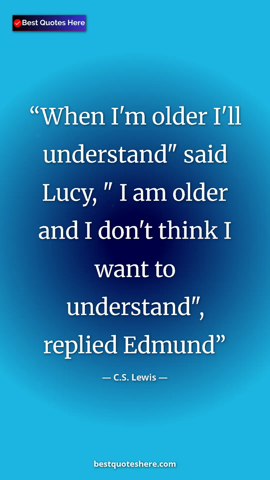 C.S. Lewis Quote Card: "When I'm older I'll understand" said Lucy, " I am older and..." Pinterest quote poster by C.S. Lewis: "When I'm older I'll understand" said Lucy, " I am older and..."