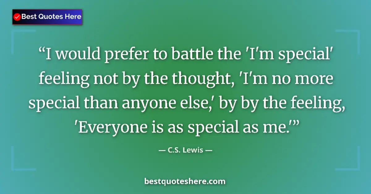 Quote by C.S. Lewis: I would prefer to battle the 'I'm special' feeling not by the thought, 'I'm no more special than any...