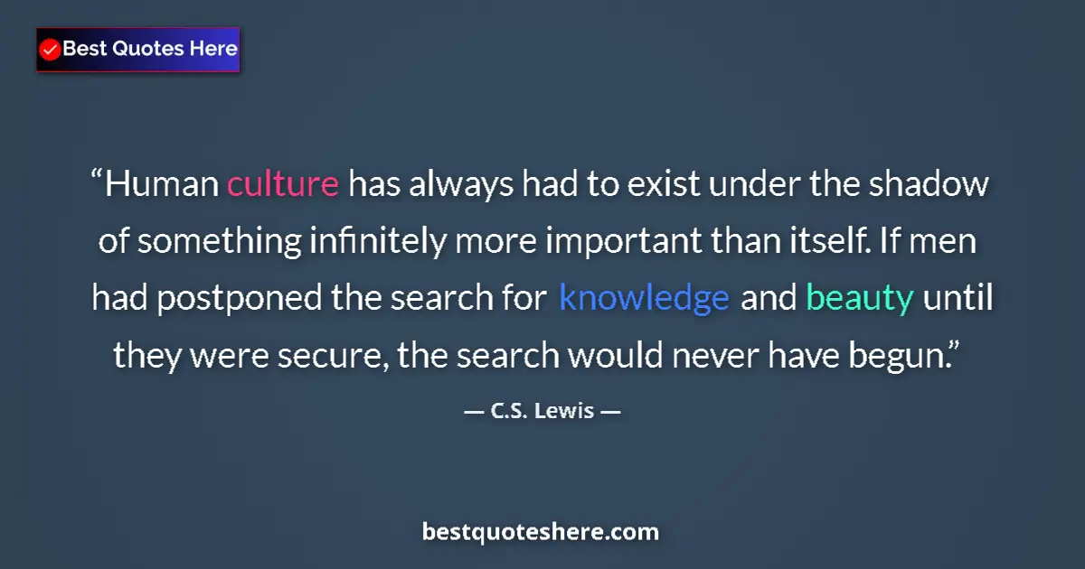 Image for the quote by C S Lewis: Human culture has always had to exist under the shadow of something infinitely more important than i...