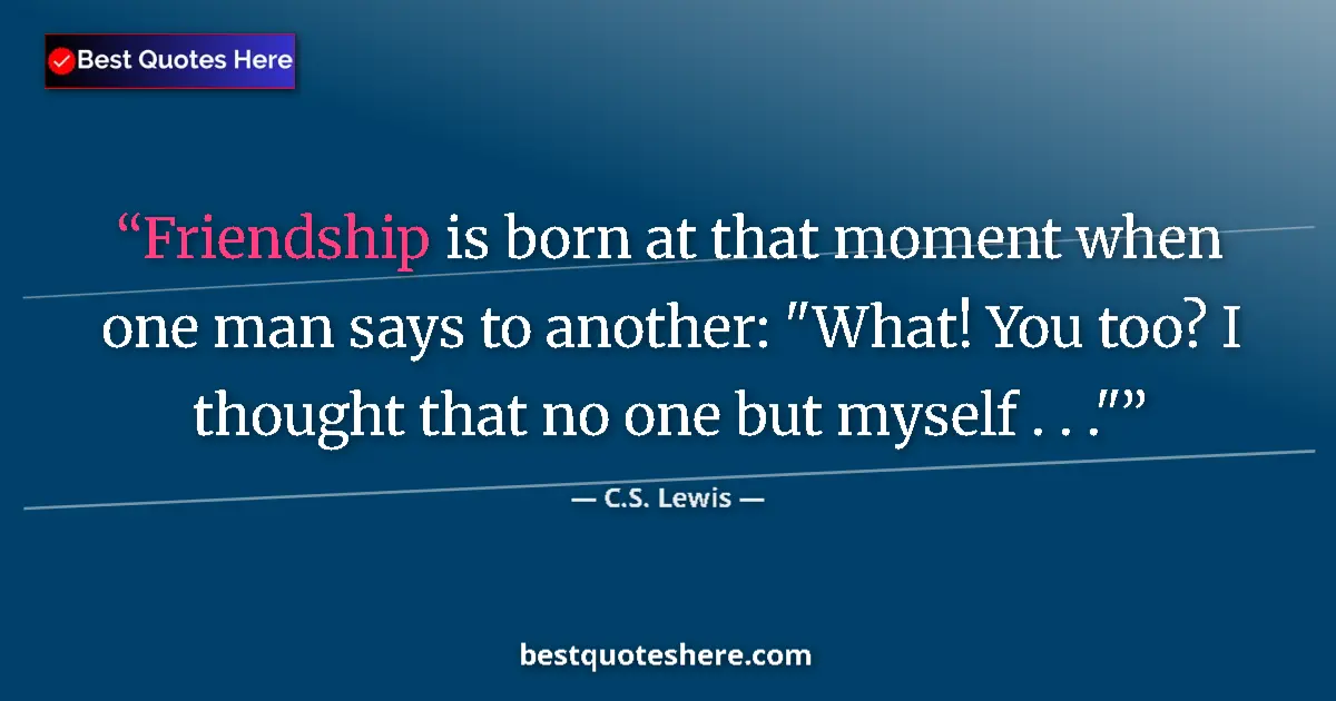 Quote by C.S. Lewis: Friendship is born at that moment when one man says to another: 