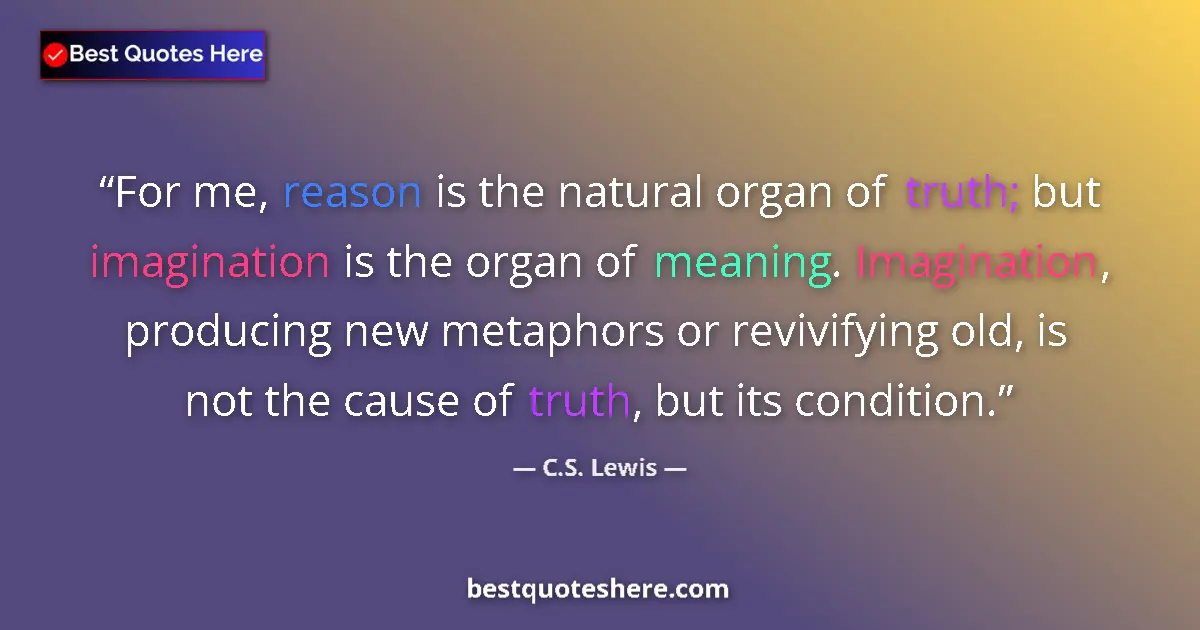 Quote by C.S. Lewis: For me, reason is the natural organ of truth; but