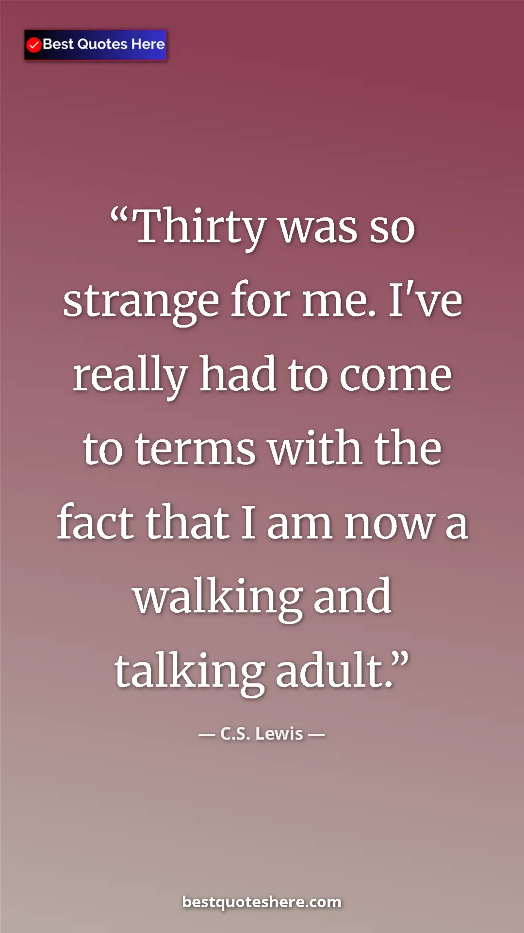 C.S. Lewis Quote Card: "Thirty was so strange for me. I've really had to come to..." Pinterest quote poster by C.S. Lewis: "Thirty was so strange for me. I've really had to come to..."