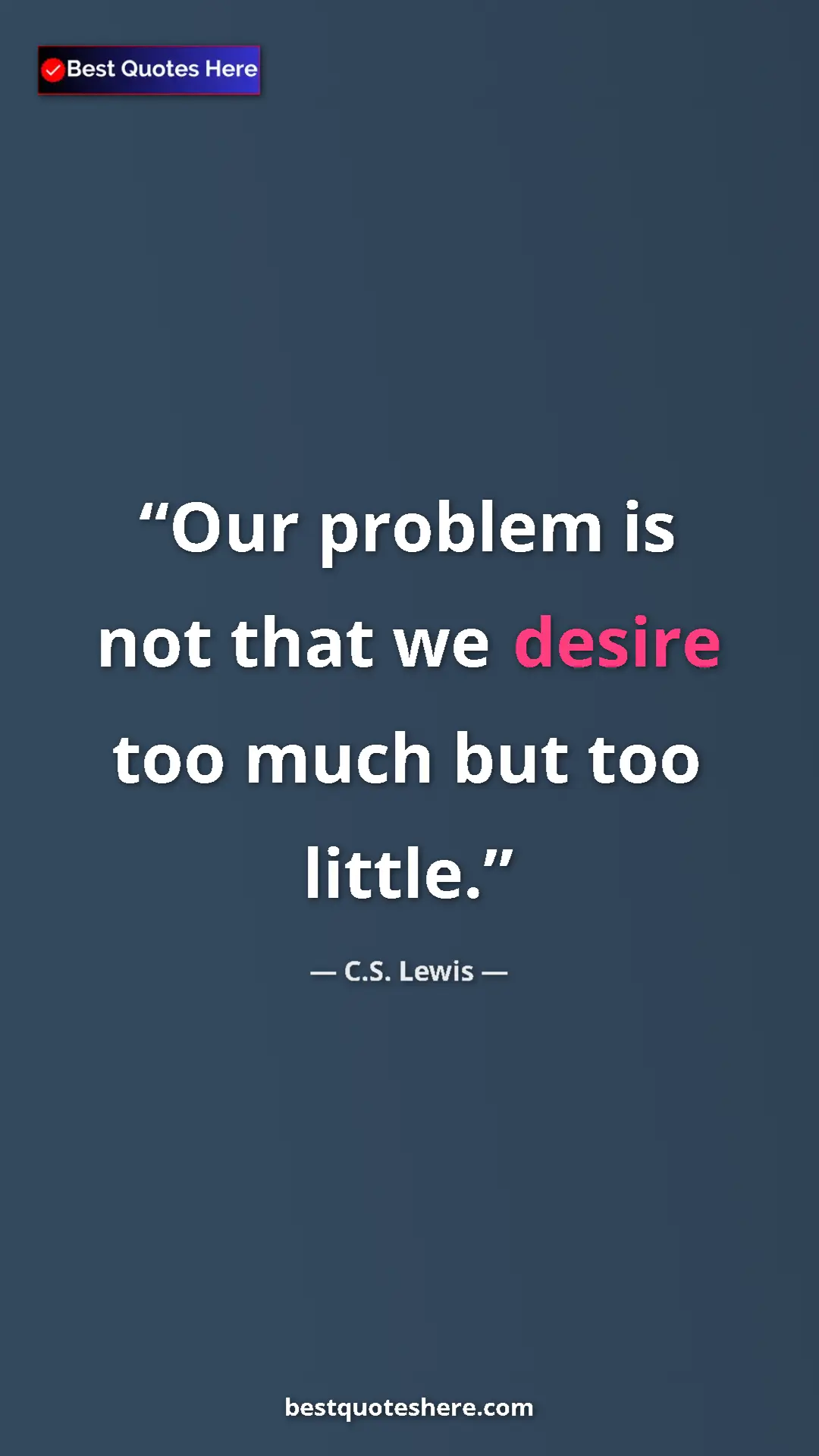 C.S. Lewis Quote Card: "Our problem is not that we desire too much but too little." Pinterest quote poster by C.S. Lewis: "Our problem is not that we desire too much but too little."