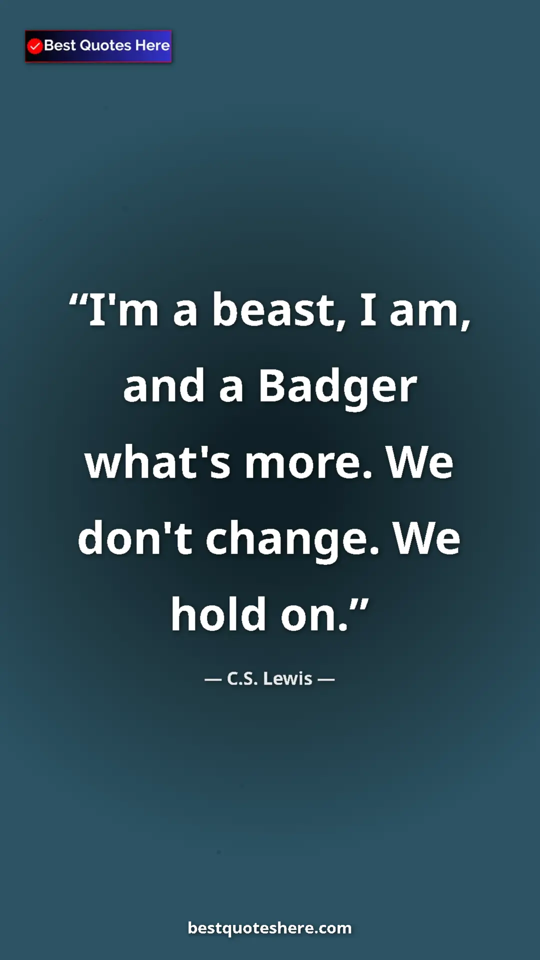 C.S. Lewis Quote Card: "I'm a beast, I am, and a Badger what's more. We don't..." Pinterest quote poster by C.S. Lewis: "I'm a beast, I am, and a Badger what's more. We don't..."