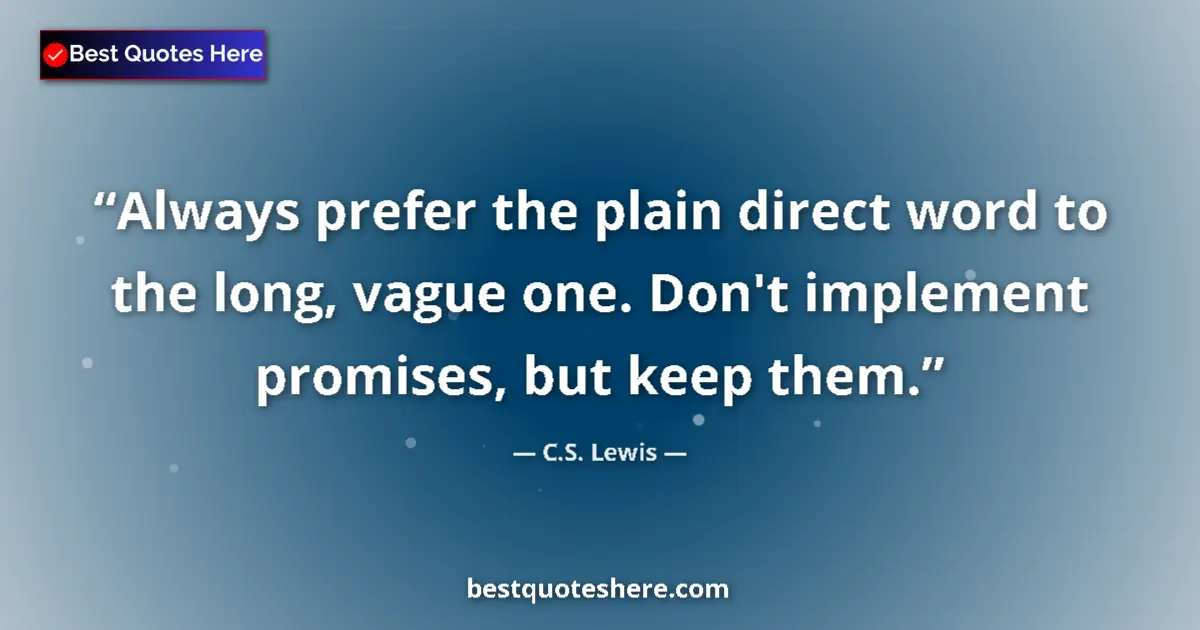 Image for the quote by C S Lewis: Always prefer the plain direct word to the long, vague one. Don't implement promises, but keep them....