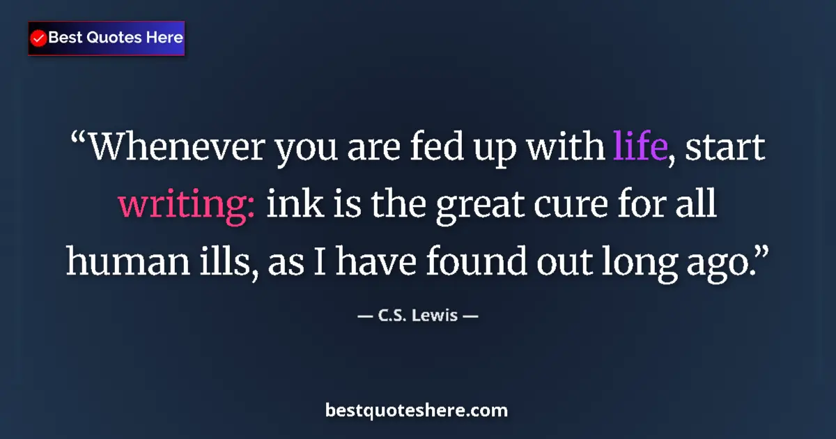 Quote by C.S. Lewis: Whenever you are fed up with life, start writing: ink is the great cure for all human ills, as I hav...