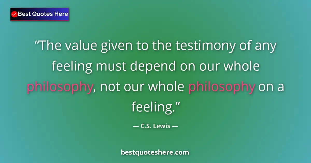 Image for the quote by C S Lewis: The value given to the testimony of any feeling must depend on our whole philosophy, not our whole p...
