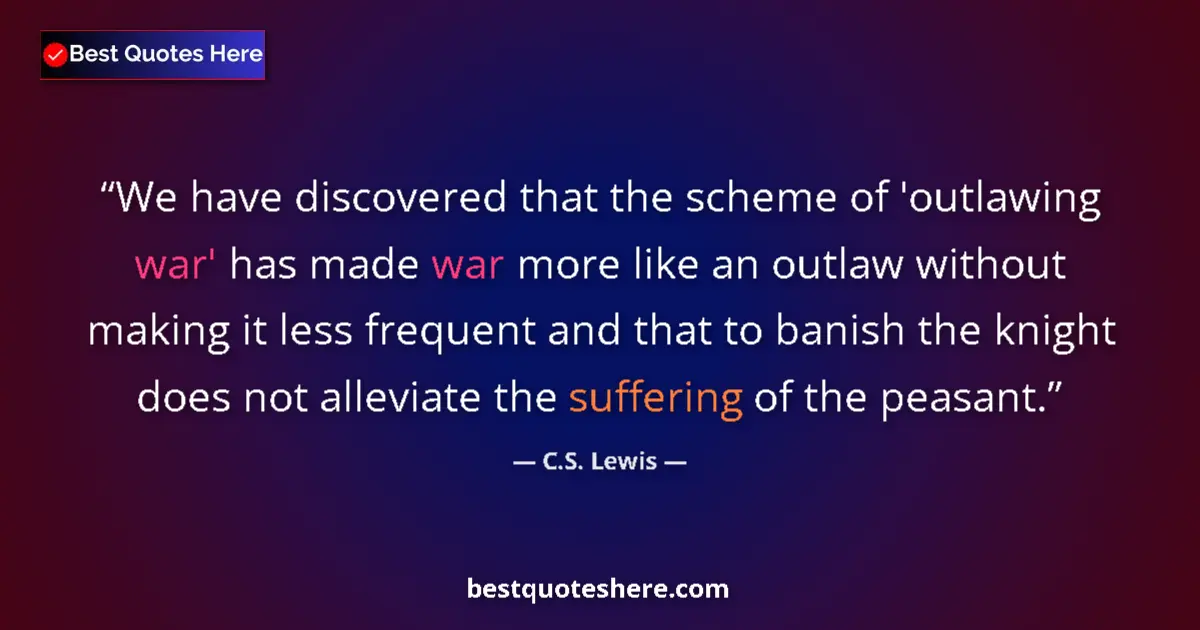 Quote by C.S. Lewis: We have discovered that the scheme of 'outlawing war' has made war more like an outlaw without makin...