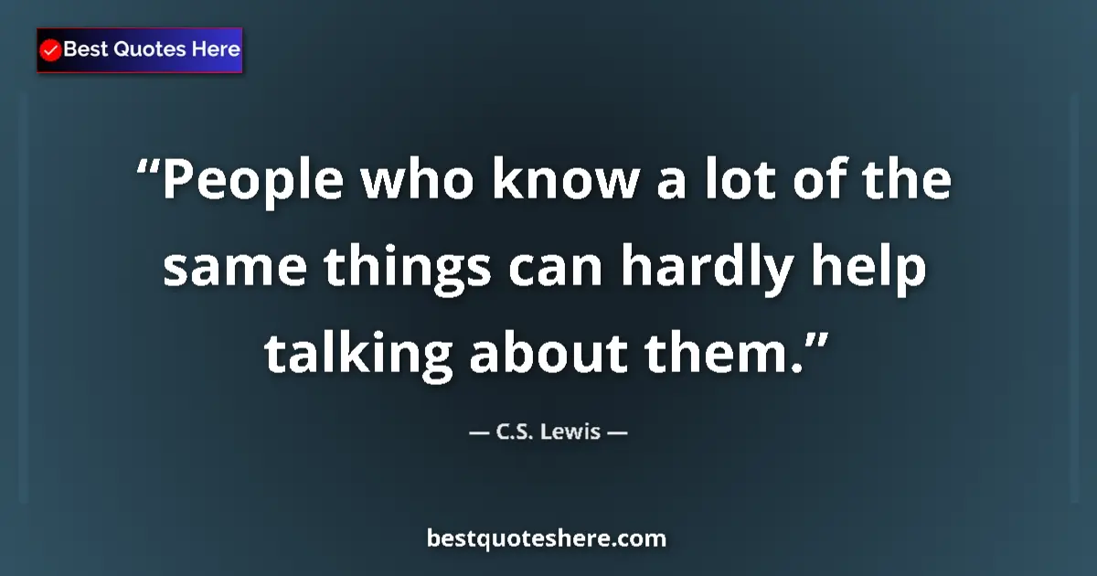 C.S. Lewis Quote: "People who know a lot of the same things can hardly help..." C.S. Lewis quote: "People who know a lot of the same things can hardly help..."