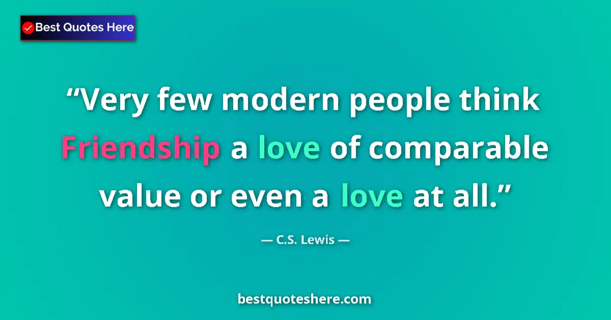 Quote by C.S. Lewis: Very few modern people think Friendship a love of comparable value or even a love at all....