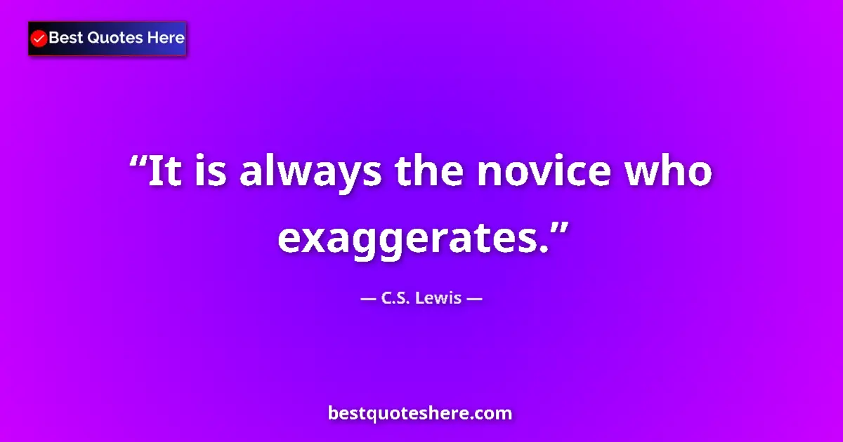 C.S. Lewis Quote: "It is always the novice who exaggerates." C.S. Lewis quote: "It is always the novice who exaggerates."