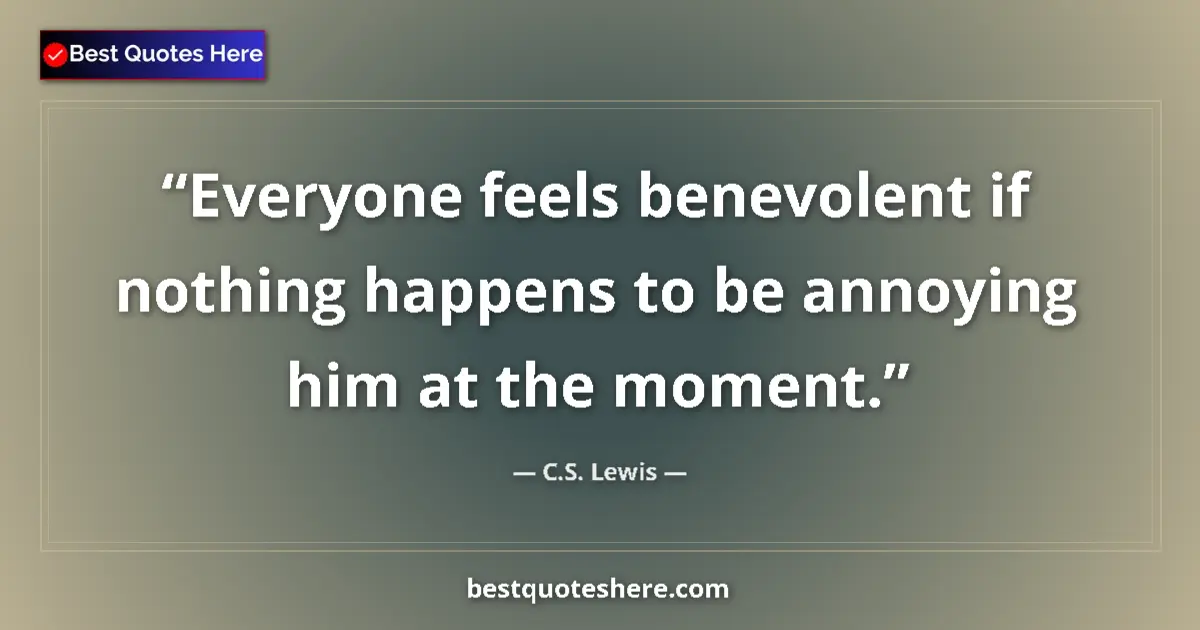 Quote by C.S. Lewis: Everyone feels benevolent if nothing happens to be annoying him at the moment....