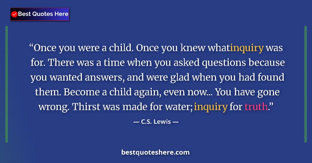 Quote by C.S. Lewis: Once you were a child. Once you knew what inquiry was for. There was a time when you asked questions...