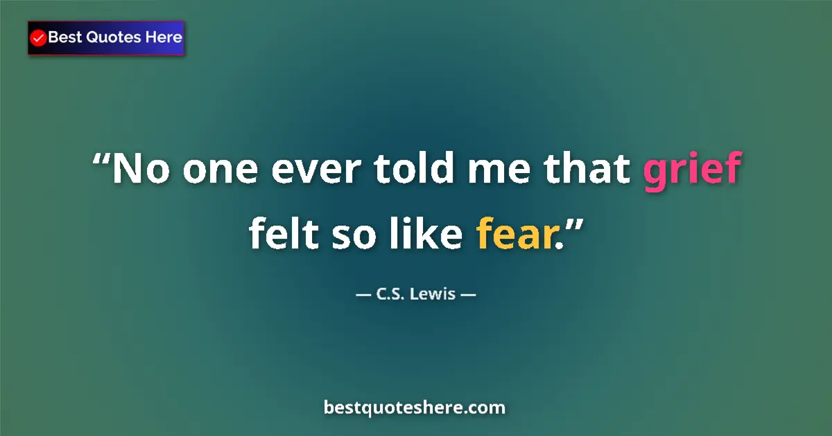 Quote by C.S. Lewis: No one ever told me that grief felt so like fear....