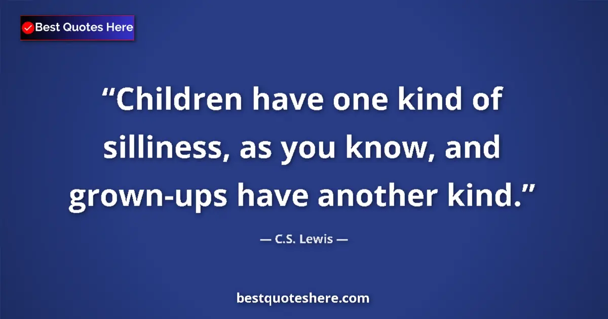 Quote by C.S. Lewis: Children have one kind of silliness, as you know, and grown-ups have another kind....