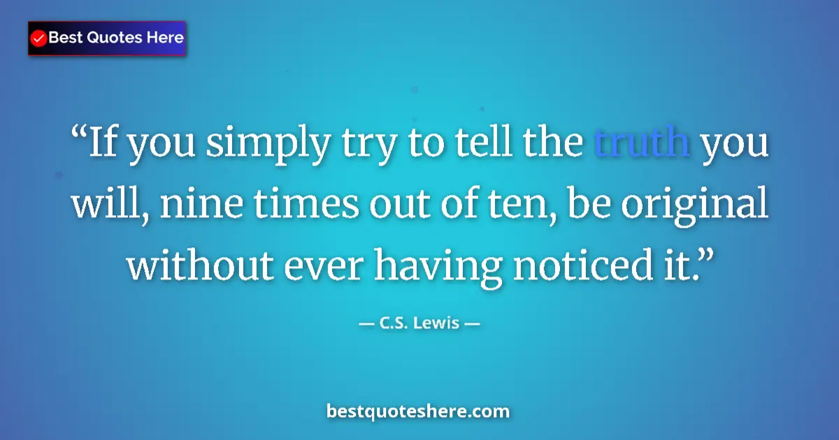 Quote by C.S. Lewis: If you simply try to tell the truth you will, nine times out of ten, be original without ever having...