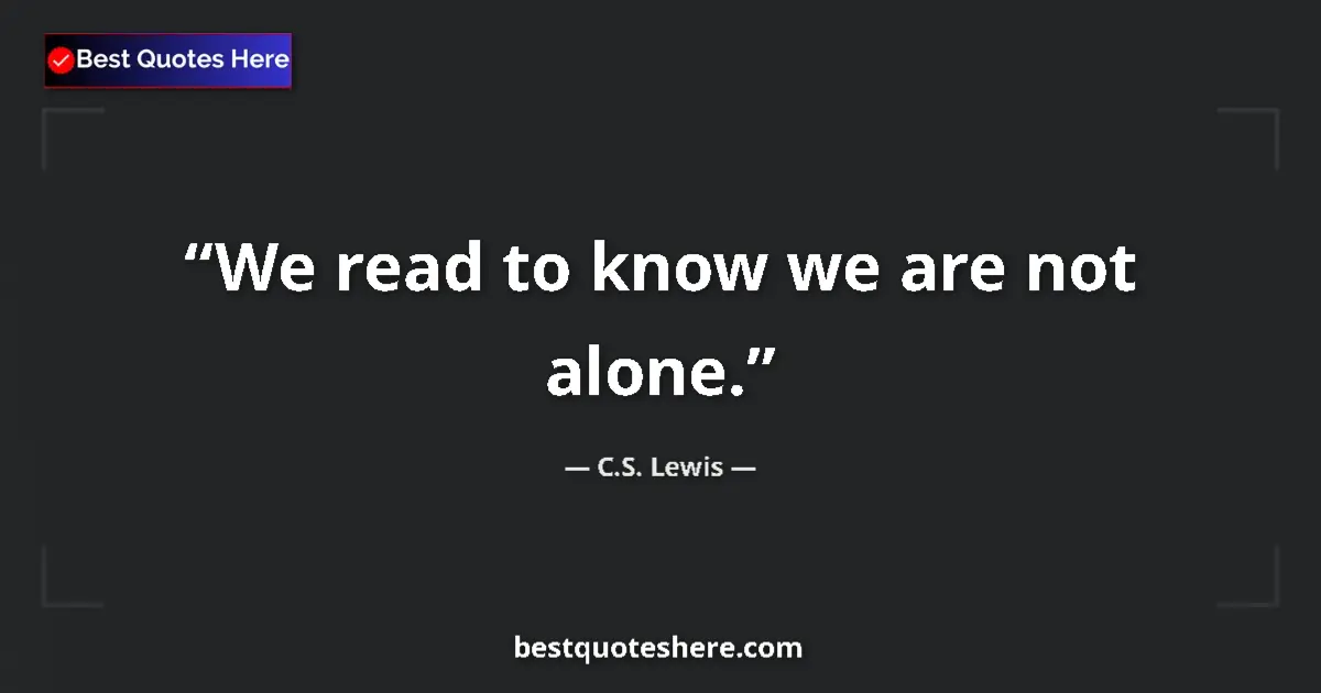 Quote by C.S. Lewis: We read to know we are not alone....