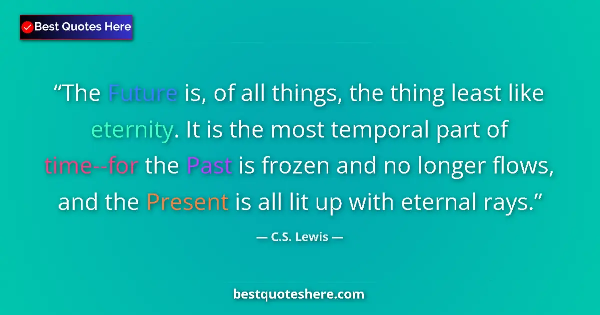 Quote by C.S. Lewis: The Future is, of all things, the thing least like eternity. It is the most temporal part of time--f...