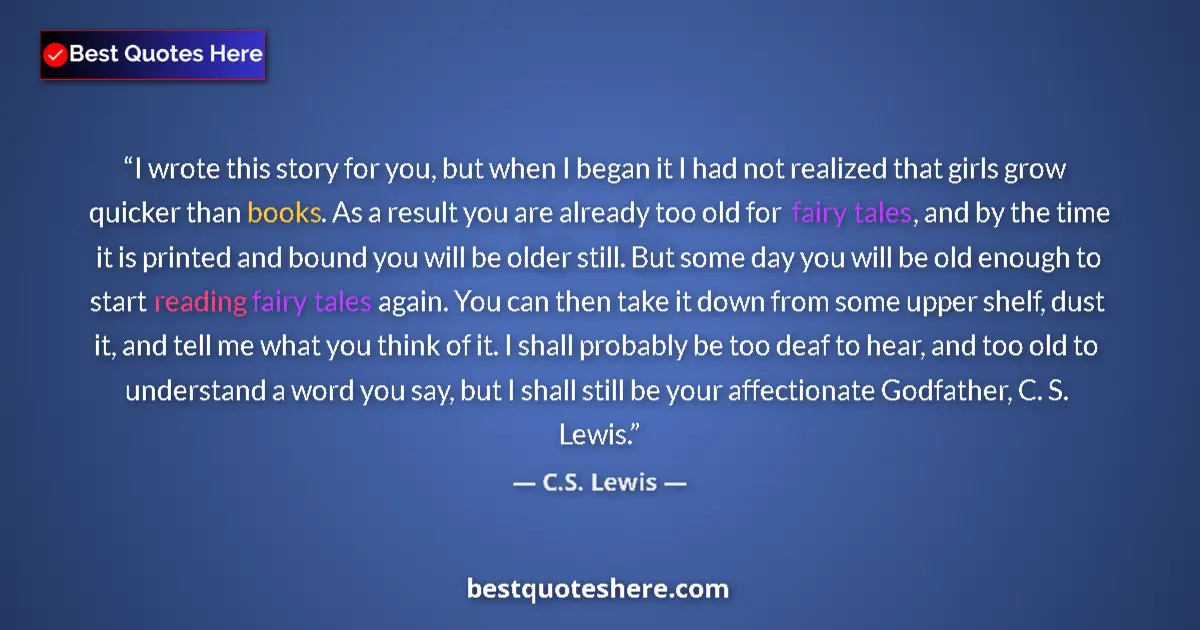 Quote by C.S. Lewis: I wrote this story for you, but when I began it I had not realized that girls grow quicker than book...