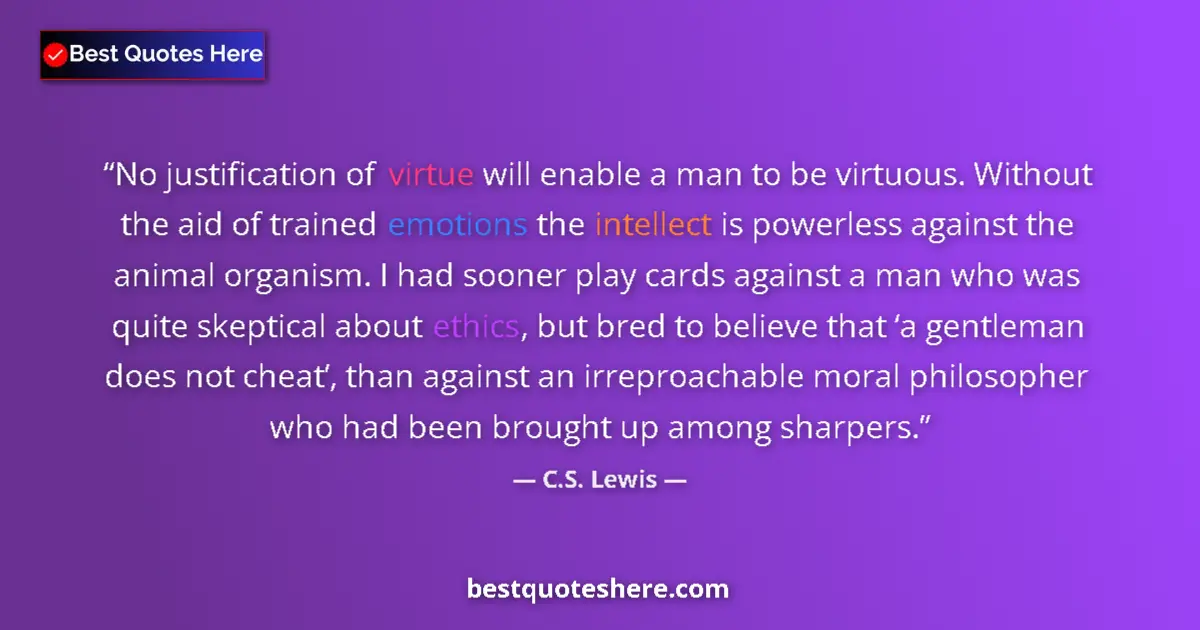 Quote by C.S. Lewis: No justification of virtue will enable a man to be virtuous. Without the aid of trained emotions the...