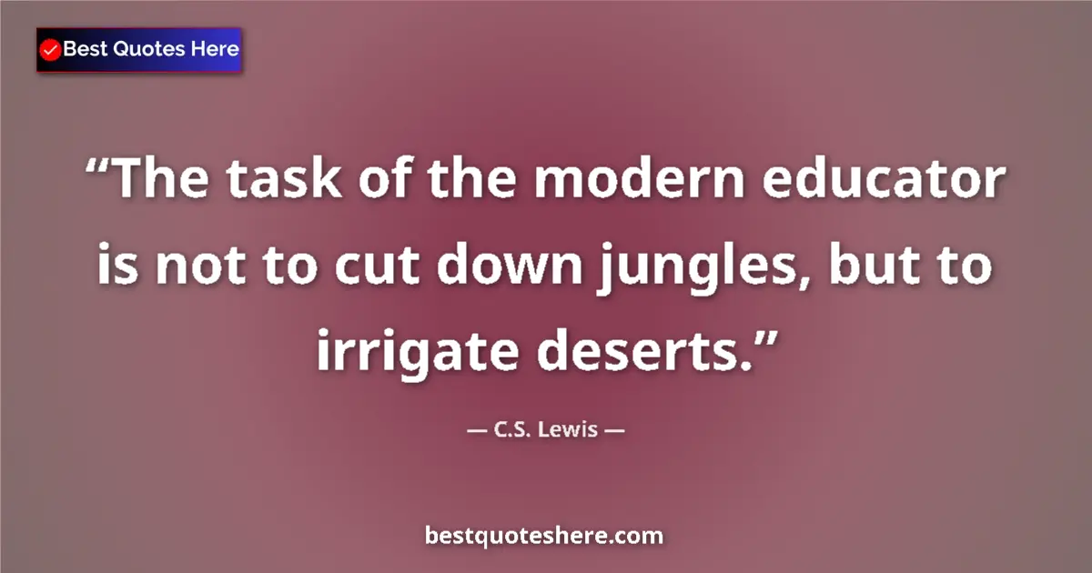 Quote by C.S. Lewis: The task of the modern educator is not to cut down jungles, but to irrigate deserts....