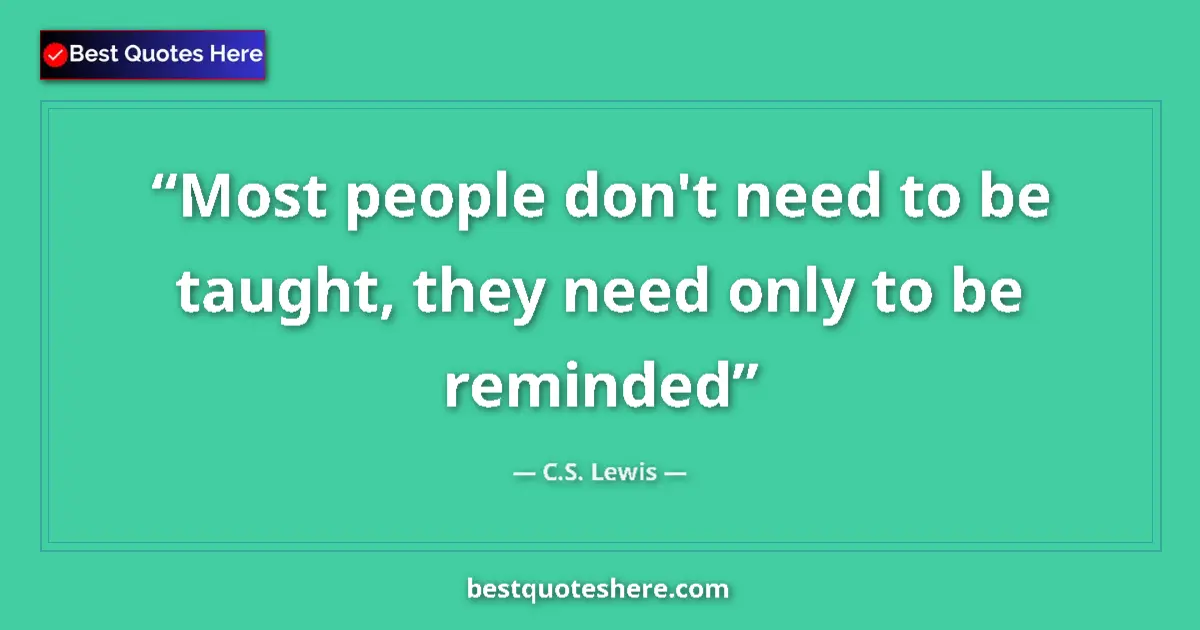 Quote by C.S. Lewis: Most people don't need to be taught, they need only to be reminded...