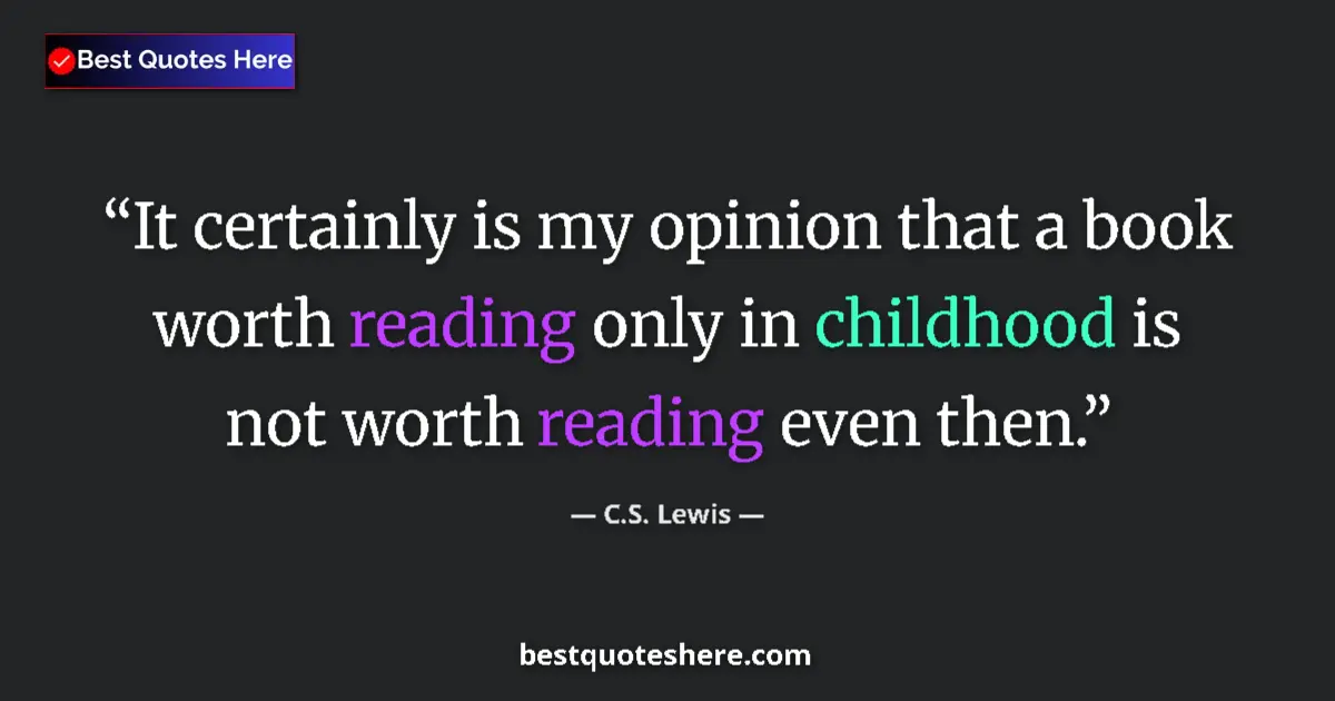 Quote by C.S. Lewis: It certainly is my opinion that a book worth reading only in childhood is not worth reading even the...