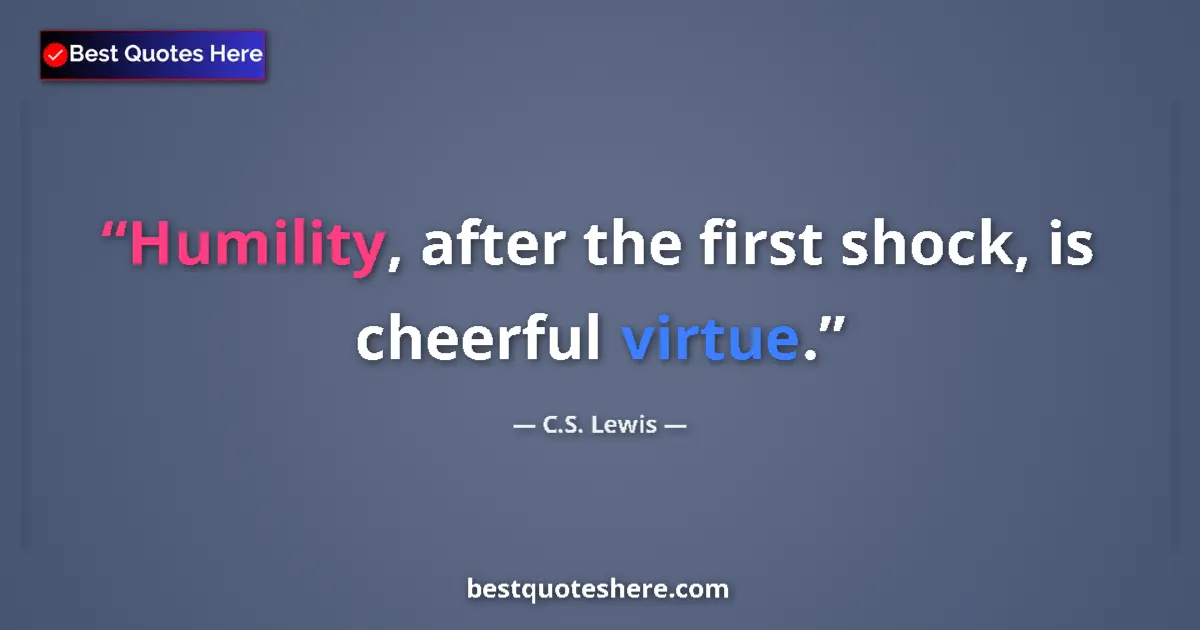 Quote by C.S. Lewis: Humility, after the first shock, is cheerful virtue....