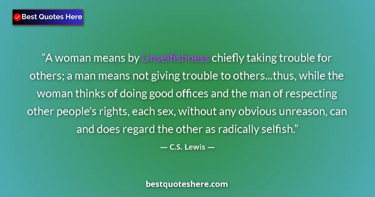 Quote by C.S. Lewis: A woman means by Unselfishness chiefly taking trouble for others; a man means not giving trouble to ...