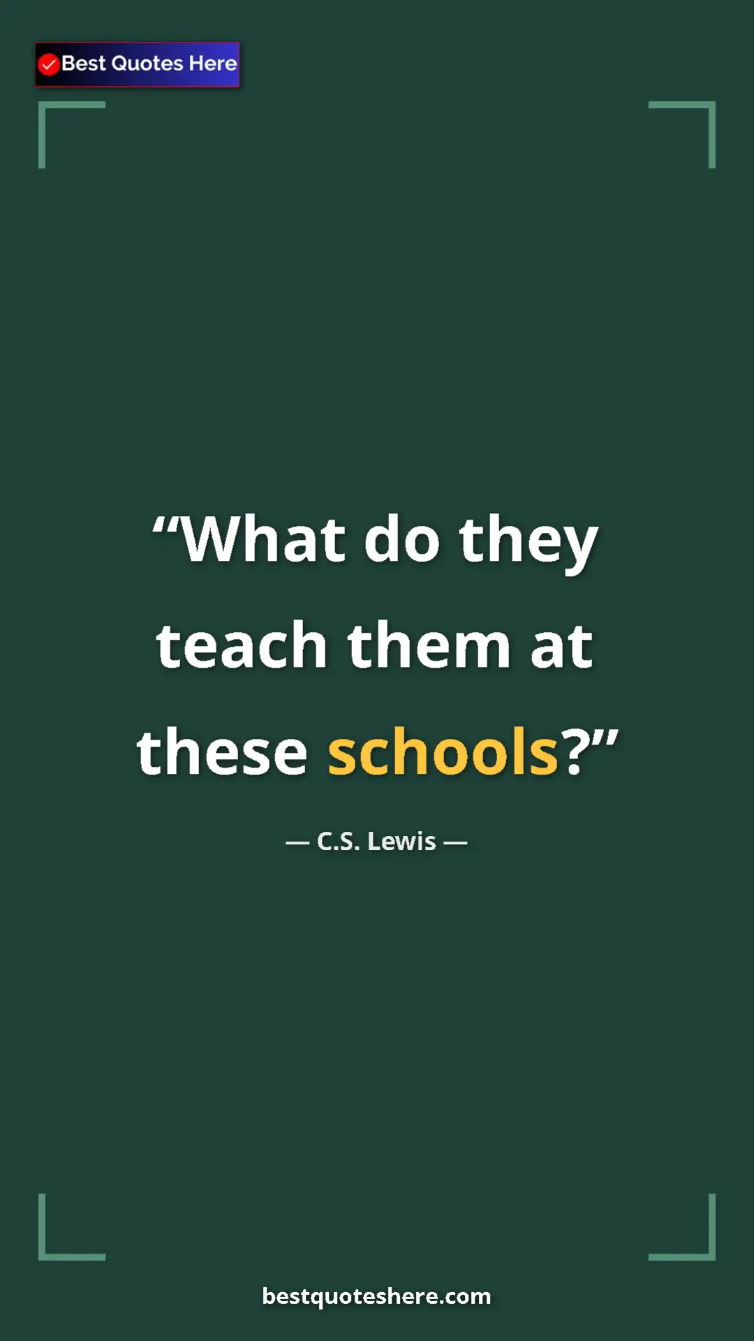 C.S. Lewis Quote Card: "What do they teach them at these schools?" Pinterest quote poster by C.S. Lewis: "What do they teach them at these schools?"